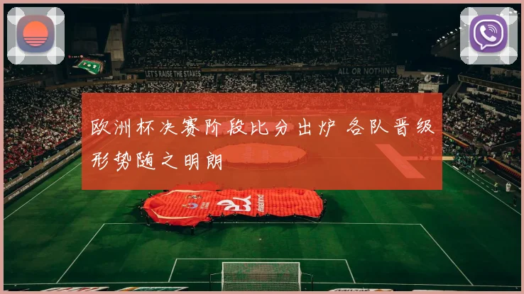 欧洲杯决赛阶段比分出炉 各队晋级形势随之明朗