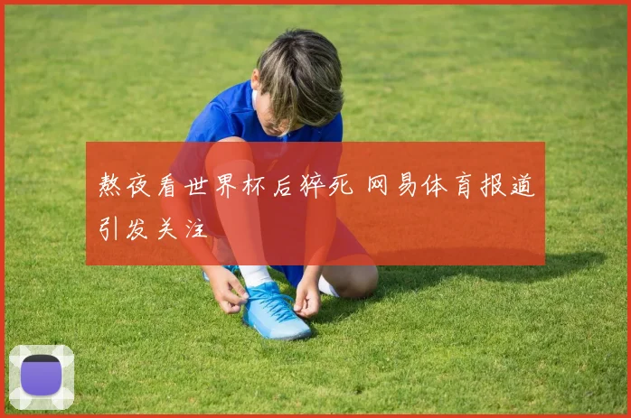 熬夜看世界杯后猝死 网易体育报道引发关注