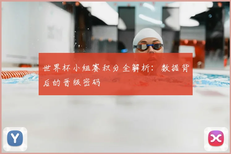 世界杯小组赛积分全解析：数据背后的晋级密码