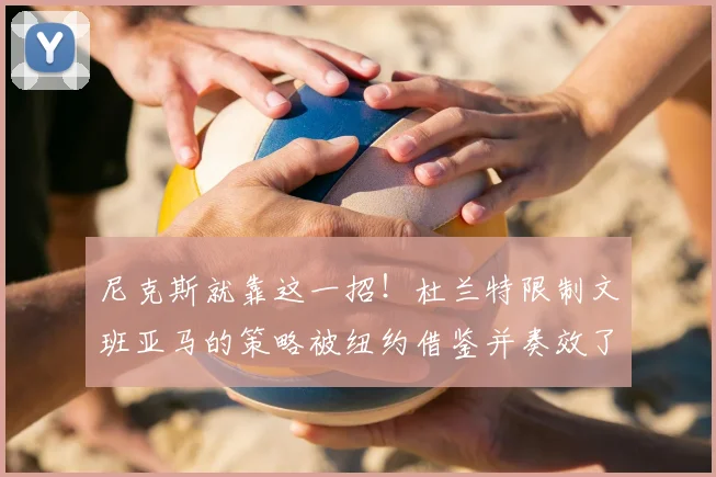 尼克斯就靠这一招！杜兰特限制文班亚马的策略被纽约借鉴并奏效了