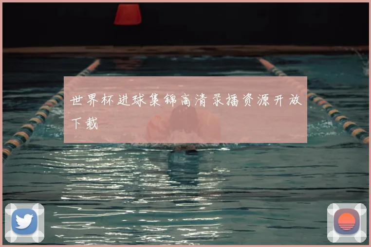 世界杯进球集锦高清录播资源开放下载