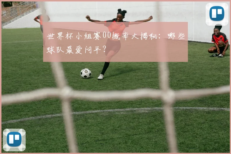 世界杯小组赛00概率大揭秘：哪些球队最爱闷平？