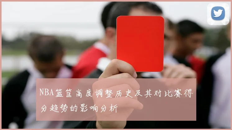 NBA篮筐高度调整历史及其对比赛得分趋势的影响分析