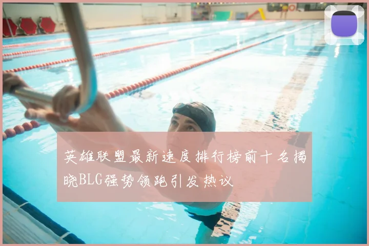 英雄联盟最新速度排行榜前十名揭晓BLG强势领跑引发热议