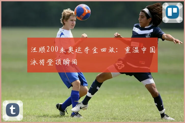 汪顺200米奥运夺金回放：重温中国泳将登顶瞬间