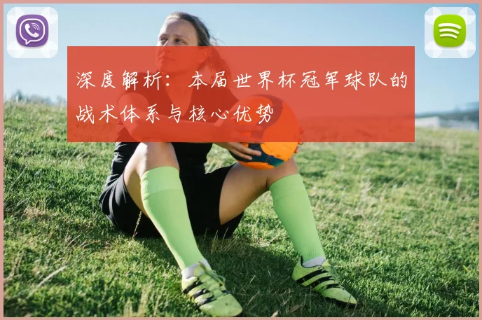 深度解析：本届世界杯冠军球队的战术体系与核心优势