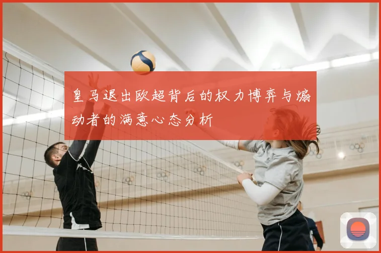 皇马退出欧超背后的权力博弈与煽动者的满意心态分析