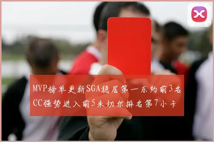 MVP榜单更新SGA稳居第一东约前3名CC强势进入前5米切尔排名第7小卡获提名