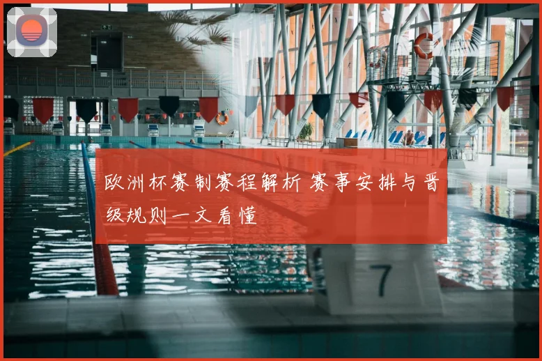 欧洲杯赛制赛程解析 赛事安排与晋级规则一文看懂