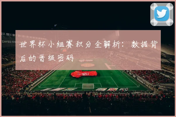 世界杯小组赛积分全解析：数据背后的晋级密码