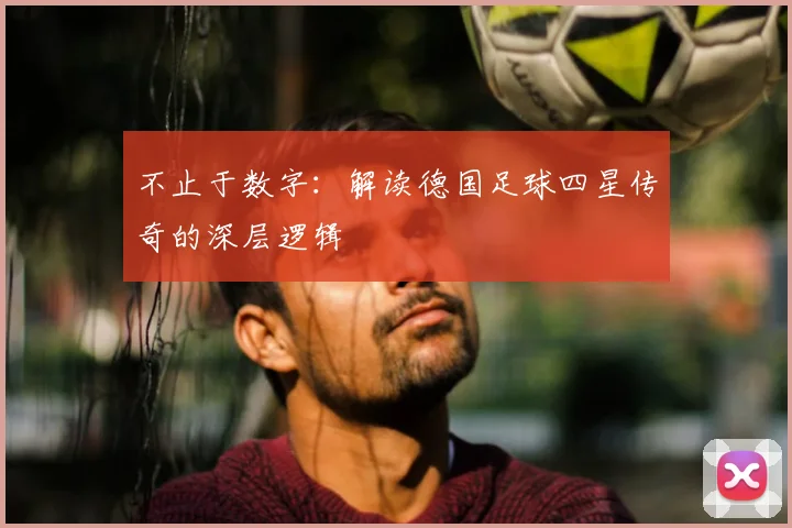 不止于数字:解读德国足球四星传奇的深层逻辑