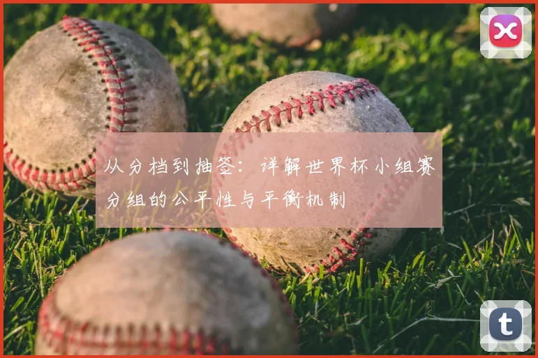 从分档到抽签：详解世界杯小组赛分组的公平性与平衡机制