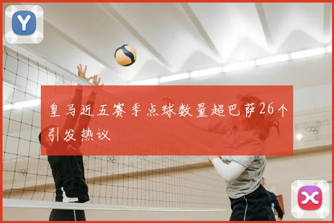 皇马近五赛季点球数量超巴萨26个引发热议