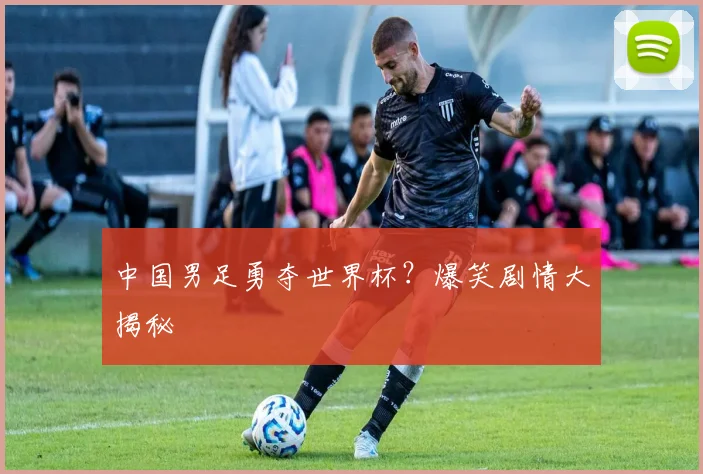 中国男足勇夺世界杯?爆笑剧情大揭秘