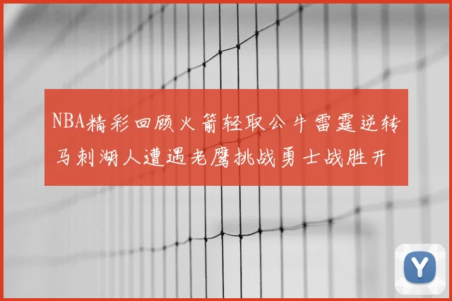 NBA精彩回顾火箭轻取公牛雷霆逆转马刺湖人遭遇老鹰挑战勇士战胜开拓者