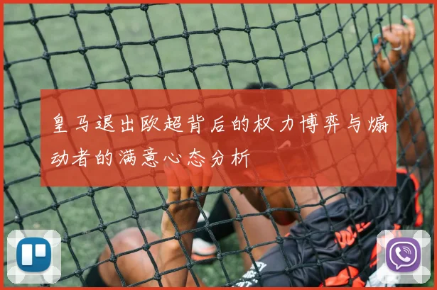 皇马退出欧超背后的权力博弈与煽动者的满意心态分析