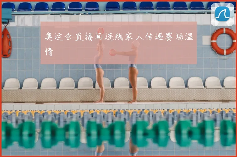 奥运会直播间连线家人传递赛场温情