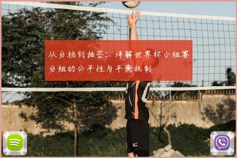 从分档到抽签:详解世界杯小组赛分组的公平性与平衡机制