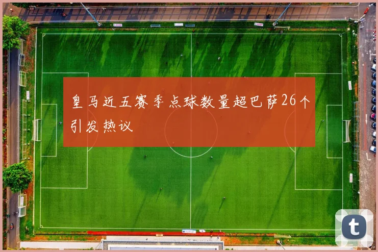 皇马近五赛季点球数量超巴萨26个引发热议