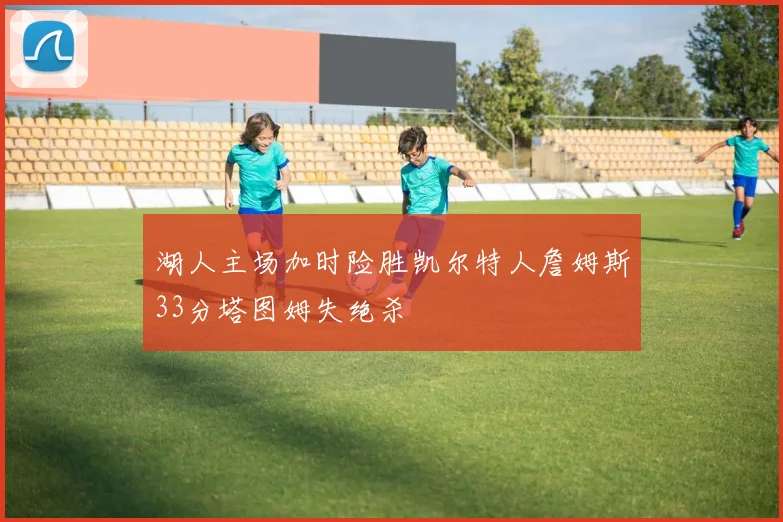湖人主场加时险胜凯尔特人詹姆斯33分塔图姆失绝杀