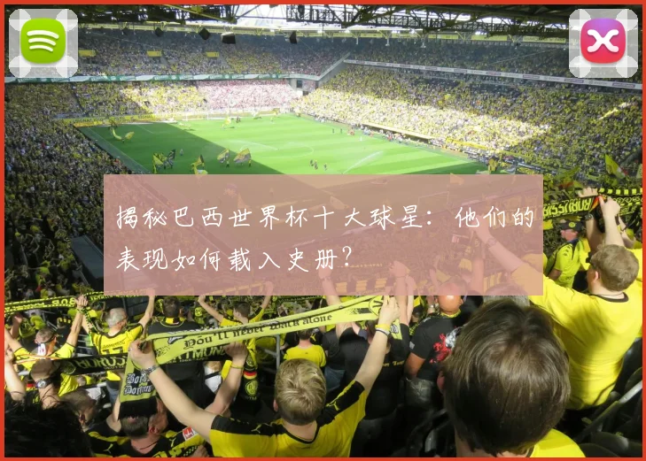 揭秘巴西世界杯十大球星：他们的表现如何载入史册？