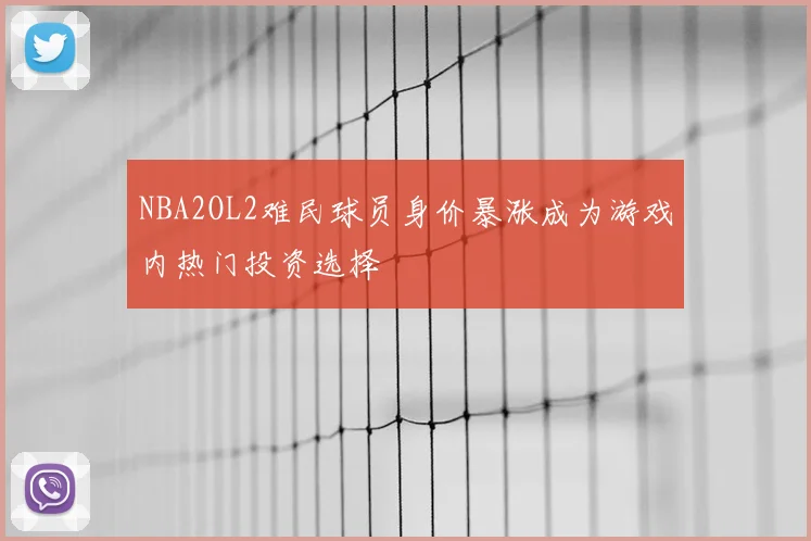 NBA2OL2难民球员身价暴涨成为游戏内热门投资选择