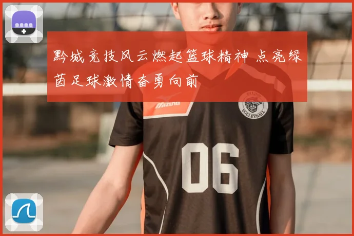 黔城竞技风云燃起篮球精神 点亮绿茵足球激情奋勇向前