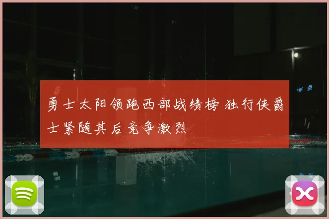 勇士太阳领跑西部战绩榜 独行侠爵士紧随其后竞争激烈