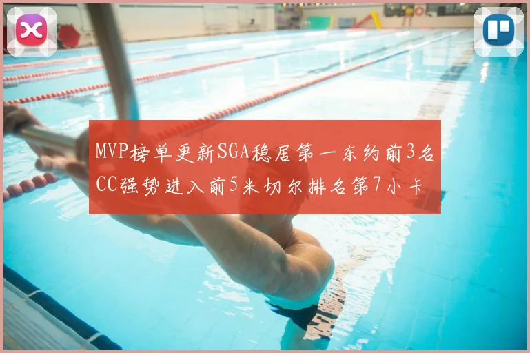 MVP榜单更新SGA稳居第一东约前3名CC强势进入前5米切尔排名第7小卡获提名