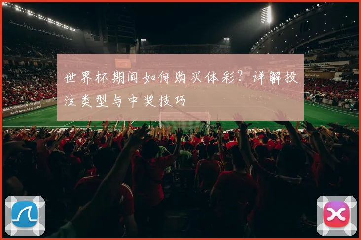 世界杯期间如何购买体彩？详解投注类型与中奖技巧