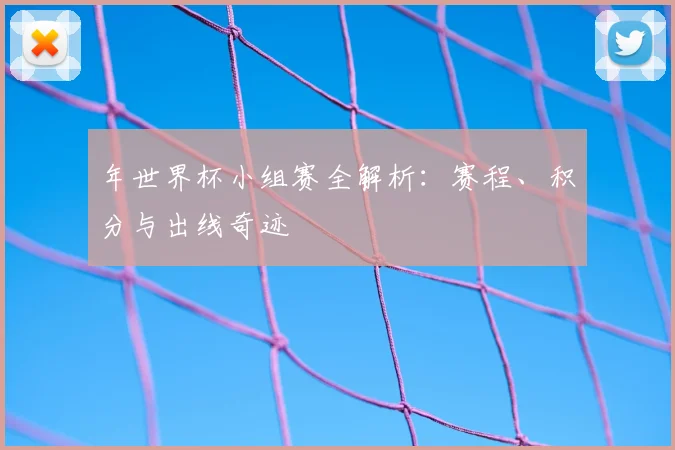 年世界杯小组赛全解析：赛程、积分与出线奇迹