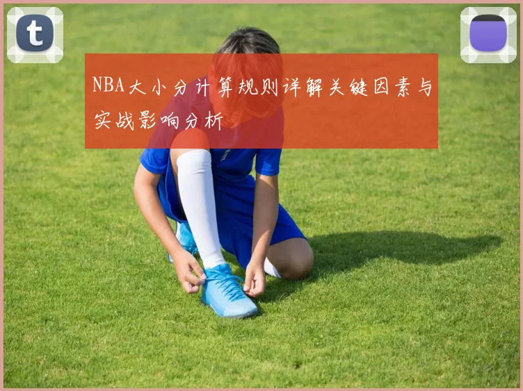 NBA大小分计算规则详解关键因素与实战影响分析