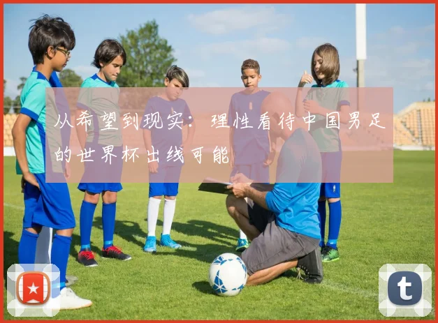 从希望到现实：理性看待中国男足的世界杯出线可能