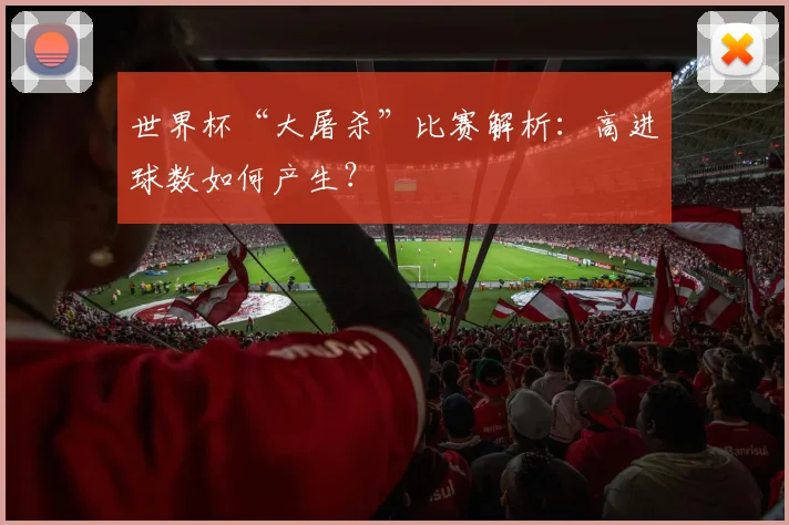 世界杯“大屠杀”比赛解析:高进球数如何产生?