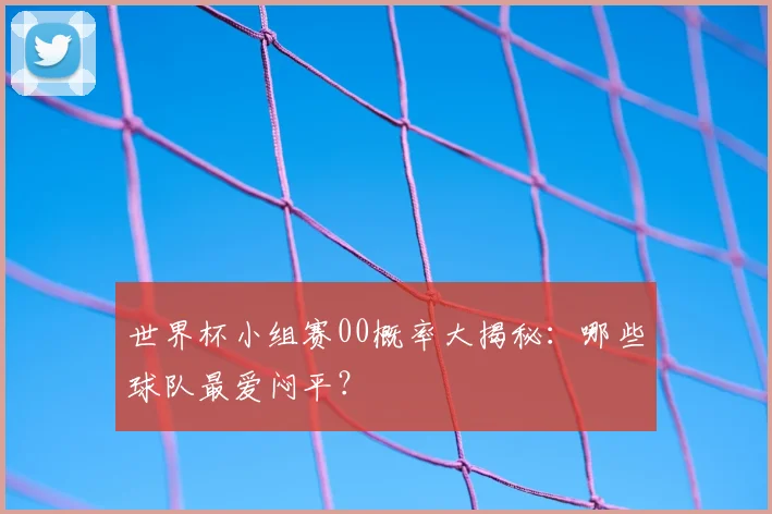 世界杯小组赛00概率大揭秘：哪些球队最爱闷平？