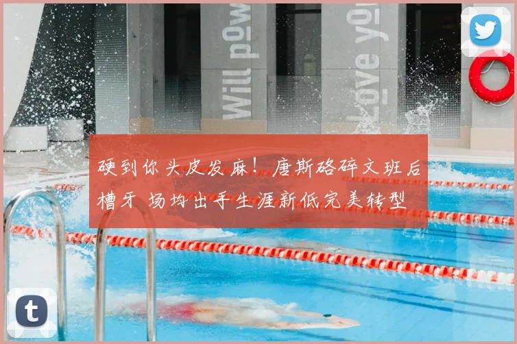 硬到你头皮发麻！唐斯硌碎文班后槽牙 场均出手生涯新低完美转型