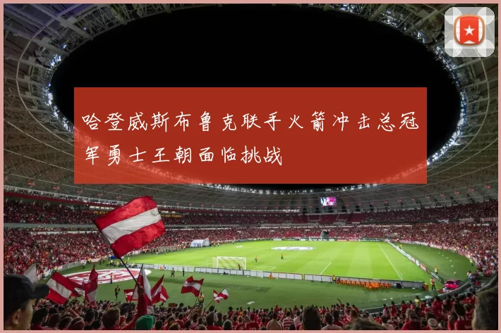 哈登威斯布鲁克联手火箭冲击总冠军勇士王朝面临挑战