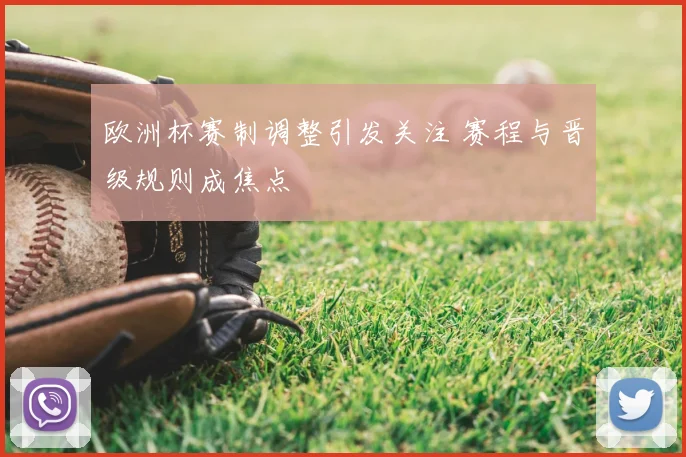 欧洲杯赛制调整引发关注 赛程与晋级规则成焦点