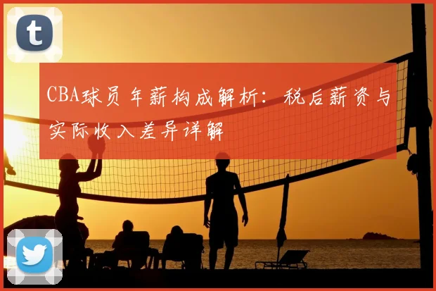 CBA球员年薪构成解析：税后薪资与实际收入差异详解