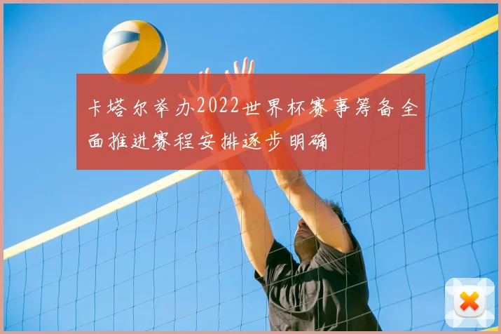 卡塔尔举办2022世界杯赛事筹备全面推进赛程安排逐步明确
