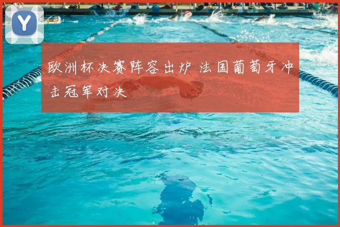 欧洲杯决赛阵容出炉 法国葡萄牙冲击冠军对决