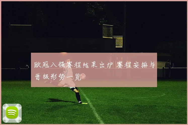 欧冠八强赛程结果出炉 赛程安排与晋级形势一览