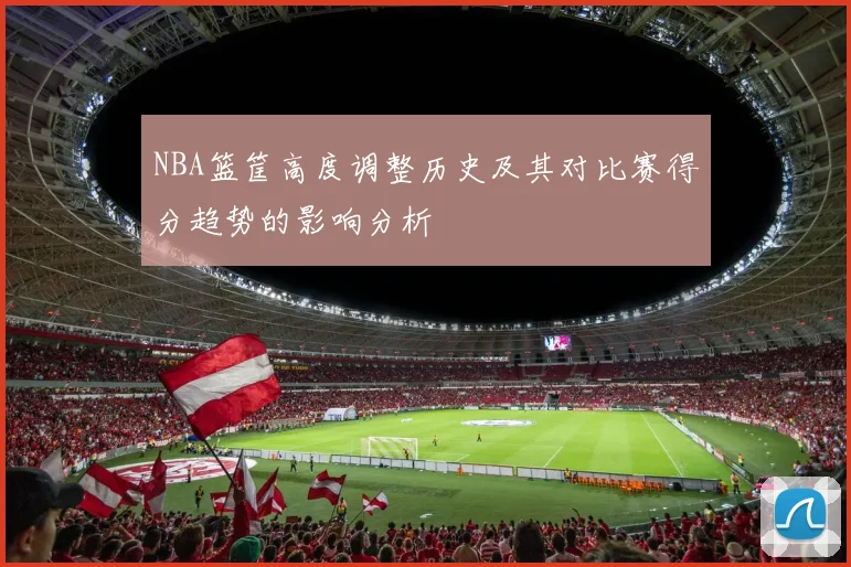NBA篮筐高度调整历史及其对比赛得分趋势的影响分析