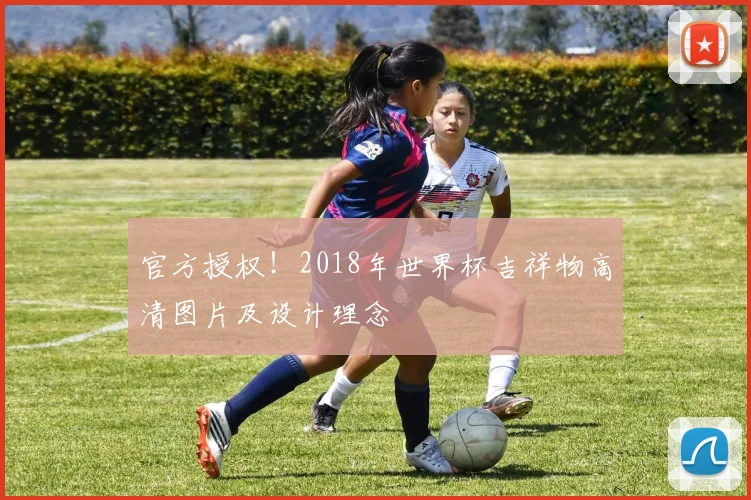 官方授权!2018年世界杯吉祥物高清图片及设计理念