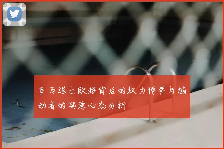 皇马退出欧超背后的权力博弈与煽动者的满意心态分析