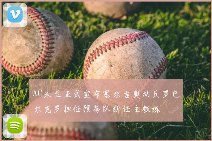AC米兰正式宣布塞尔吉奥纳瓦罗巴尔克罗担任预备队新任主教练