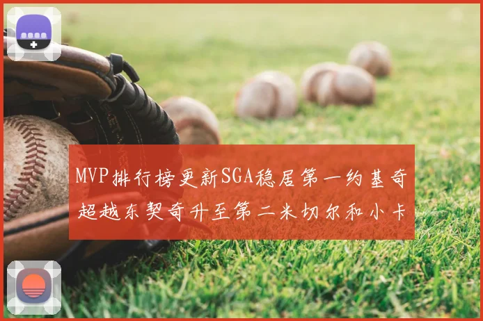 MVP排行榜更新SGA稳居第一约基奇超越东契奇升至第二米切尔和小卡表现引关注