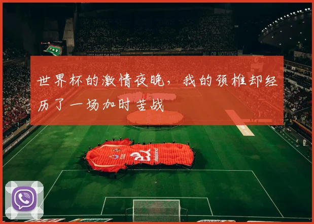 世界杯的激情夜晚，我的颈椎却经历了一场加时苦战