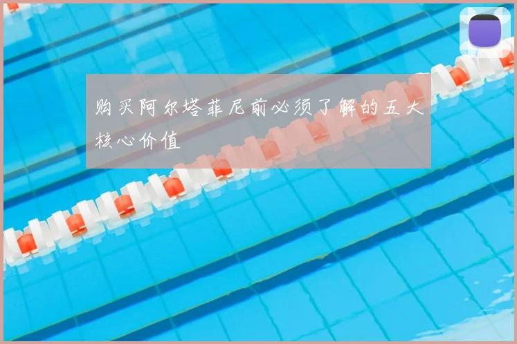 购买阿尔塔菲尼前必须了解的五大核心价值