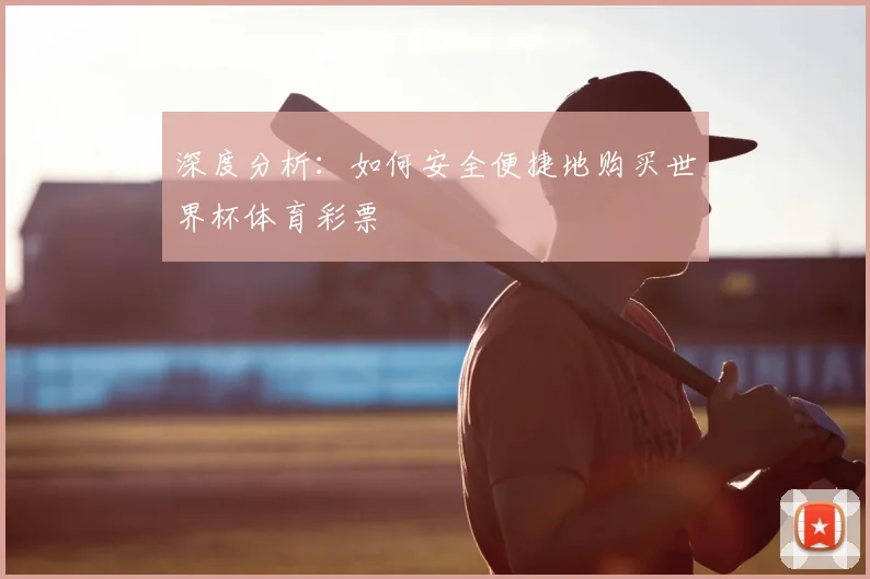 深度分析：如何安全便捷地购买世界杯体育彩票